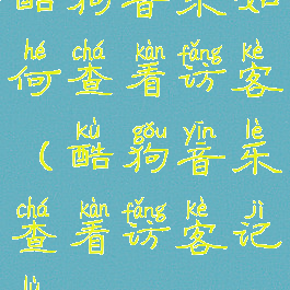 酷狗音乐如何查看访客(酷狗音乐查看访客记录)