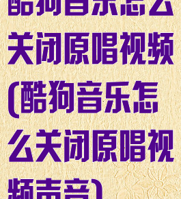 酷狗音乐怎么关闭原唱视频(酷狗音乐怎么关闭原唱视频声音)