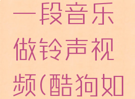 酷狗音乐怎么剪辑一段音乐做铃声视频(酷狗如何剪辑音乐做铃声)