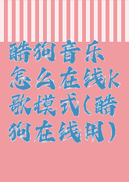 酷狗音乐怎么在线k歌模式(酷狗在线用)