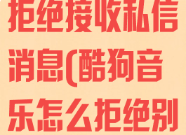 酷狗音乐怎么拒绝接收私信消息(酷狗音乐怎么拒绝别人关注我)