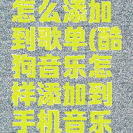 酷狗音乐怎么添加到歌单(酷狗音乐怎样添加到手机音乐里面)