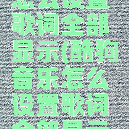 酷狗音乐怎么设置歌词全部显示(酷狗音乐怎么设置歌词全部显示在桌面)