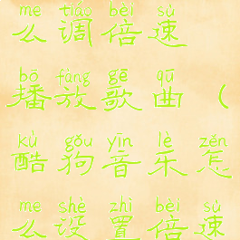 酷狗音乐怎么调倍速播放歌曲(酷狗音乐怎么设置倍速播放)