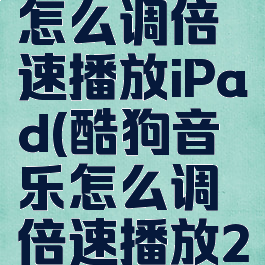 酷狗音乐怎么调倍速播放iPad(酷狗音乐怎么调倍速播放2022)