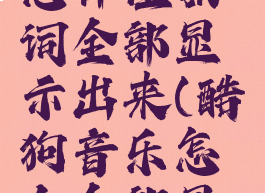 酷狗音乐怎样让歌词全部显示出来(酷狗音乐怎么全部显示歌词)