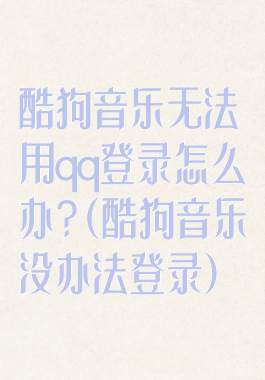 酷狗音乐无法用qq登录怎么办?(酷狗音乐没办法登录)