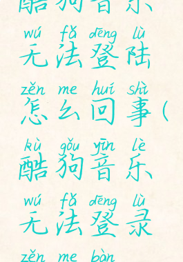 酷狗音乐无法登陆怎么回事(酷狗音乐无法登录怎么办)