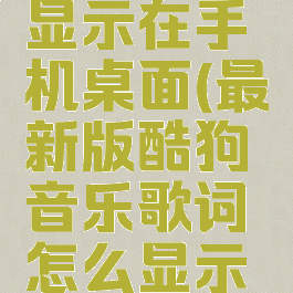 酷狗音乐歌词如何显示在手机桌面(最新版酷狗音乐歌词怎么显示在手机桌面)