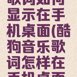 酷狗音乐歌词如何显示在手机桌面(酷狗音乐歌词怎样在手机桌面显示)