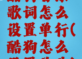 酷狗音乐歌词怎么设置单行(酷狗怎么设置单曲)