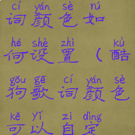 酷狗音乐歌词颜色如何设置(酷狗歌词颜色可以自定义吗)