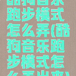 酷狗音乐跑步模式怎么弄(酷狗音乐跑步模式怎么弄出来)