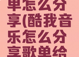 酷我的歌单怎么分享(酷我音乐怎么分享歌单给微信好友)