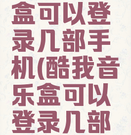 酷我音乐盒可以登录几部手机(酷我音乐盒可以登录几部手机上)