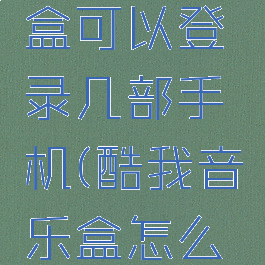 酷我音乐盒可以登录几部手机(酷我音乐盒怎么登录帐号)