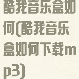 酷我音乐盒如何(酷我音乐盒如何下载mp3)
