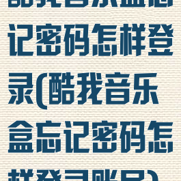 酷我音乐盒忘记密码怎样登录(酷我音乐盒忘记密码怎样登录账号)