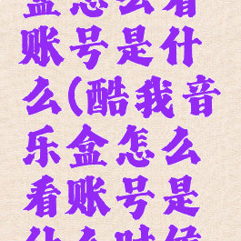 酷我音乐盒怎么看账号是什么(酷我音乐盒怎么看账号是什么时候的)