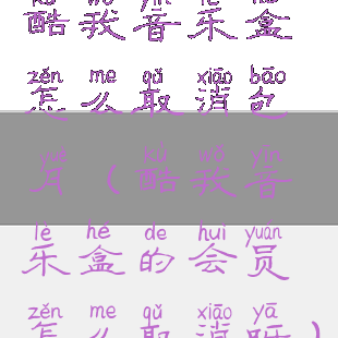 酷我音乐盒怎么取消包月(酷我音乐盒的会员怎么取消呀)