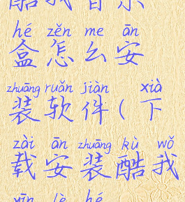 酷我音乐盒怎么安装软件(下载安装酷我音乐盒)