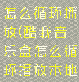 酷我音乐盒怎么循环播放(酷我音乐盒怎么循环播放本地音乐)