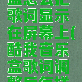 酷我音乐盒怎么把歌词显示在屏幕上(酷我音乐盒歌词调整后怎样保存)