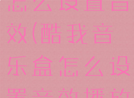 酷我音乐盒怎么设置音效(酷我音乐盒怎么设置音效播放)