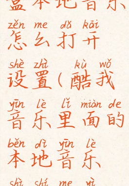 酷我音乐盒本地音乐怎么打开设置(酷我音乐里面的本地音乐是什么意思)