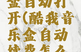 酷我音乐盒自动打开(酷我音乐盒自动续费怎么关)