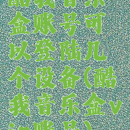 酷我音乐盒账号可以登陆几个设备(酷我音乐盒vip账号)