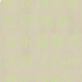 酷我音乐盒账号(酷我音乐盒账号注销了会员还能用吗)