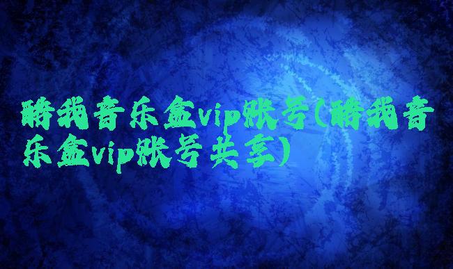 酷我音乐盒vip账号(酷我音乐盒vip账号共享)