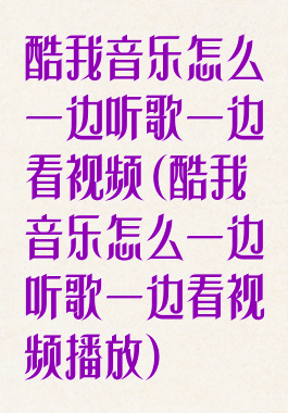 酷我音乐怎么一边听歌一边看视频(酷我音乐怎么一边听歌一边看视频播放)