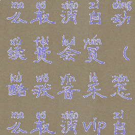 酷我音乐怎么取消自动续费会员(酷我音乐怎么取消vip自动续费)