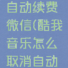 酷我音乐怎么取消自动续费微信(酷我音乐怎么取消自动续费微信支付宝)