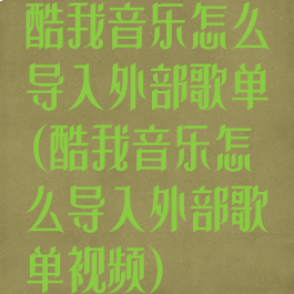 酷我音乐怎么导入外部歌单(酷我音乐怎么导入外部歌单视频)