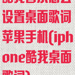 酷我音乐怎么设置桌面歌词苹果手机(iphone酷我桌面歌词)