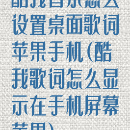 酷我音乐怎么设置桌面歌词苹果手机(酷我歌词怎么显示在手机屏幕苹果)