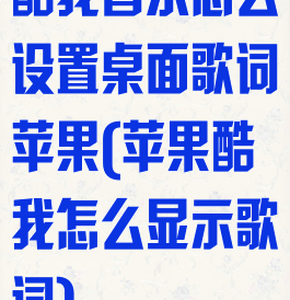 酷我音乐怎么设置桌面歌词苹果(苹果酷我怎么显示歌词)