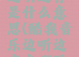 酷我音乐边听边存是什么意思(酷我音乐边听边存在哪里了手机)