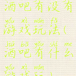 酒吧有没有游戏玩法(酒吧有什么游戏玩)