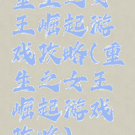重生之女王崛起游戏攻略(重生之女王崛起游戏攻略)