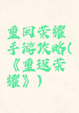 重回荣耀手游攻略(《重返荣耀》)