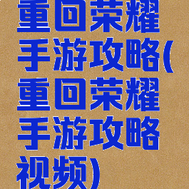 重回荣耀手游攻略(重回荣耀手游攻略视频)
