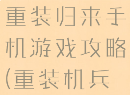 重装机兵之重装归来手机游戏攻略(重装机兵重生攻略)