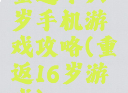重返十六岁手机游戏攻略(重返16岁游戏)