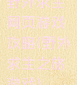 野外求生网页游戏攻略(野外求生之旅游戏)