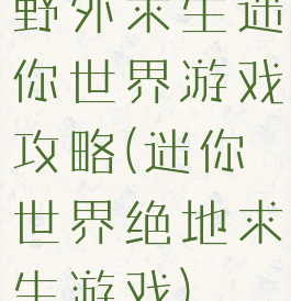 野外求生迷你世界游戏攻略(迷你世界绝地求生游戏)