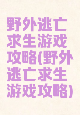 野外逃亡求生游戏攻略(野外逃亡求生游戏攻略)